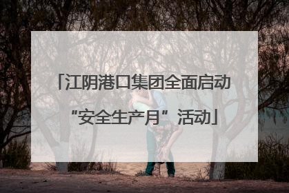江阴港口集团全面启动“安全生产月”活动