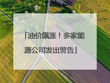 油价飙涨！多家能源公司发出警告