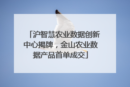 沪智慧农业数据创新中心揭牌，金山农业数据产品首单成交