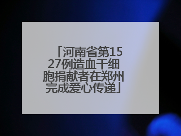 河南省第1527例造血干细胞捐献者在郑州完成爱心传递