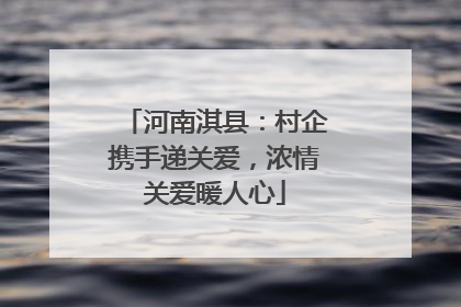 河南淇县：村企携手递关爱，浓情关爱暖人心