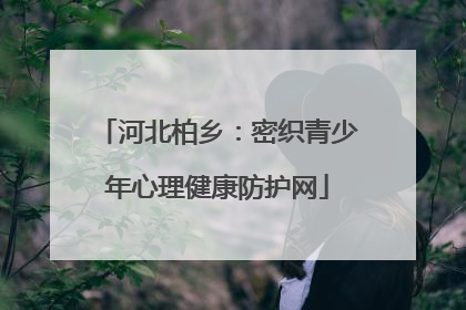 河北柏乡：密织青少年心理健康防护网