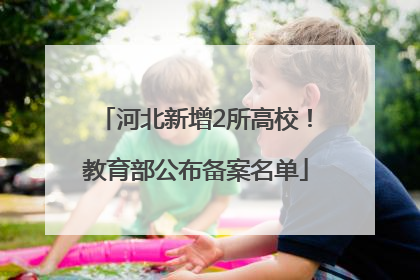 河北新增2所高校！教育部公布备案名单
