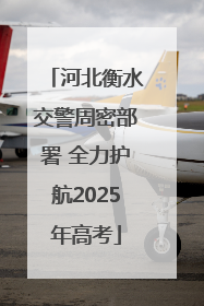 河北衡水交警周密部署 全力护航2025年高考