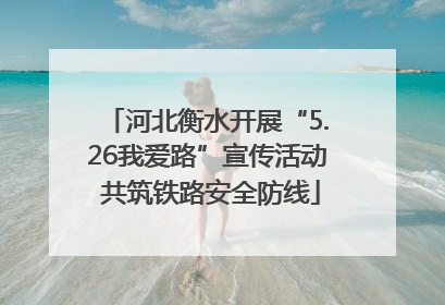 河北衡水开展“5.26我爱路”宣传活动 共筑铁路安全防线