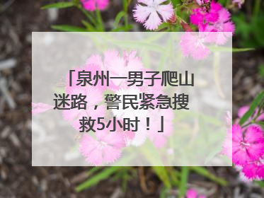 泉州一男子爬山迷路，警民紧急搜救5小时！