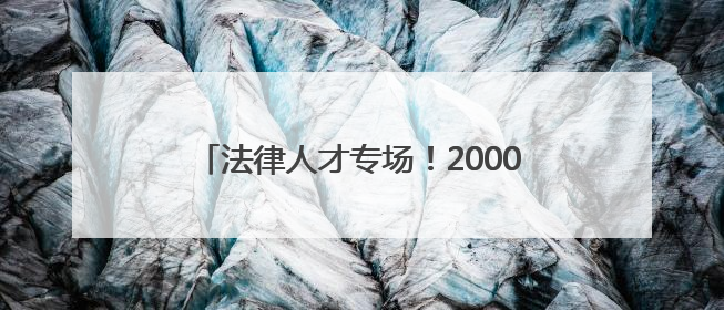法律人才专场！2000余个岗位“职”等你来