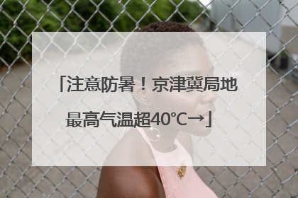 注意防暑！京津冀局地最高气温超40℃→