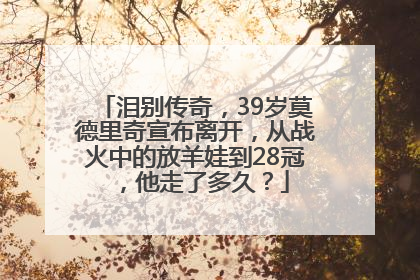 泪别传奇，39岁莫德里奇宣布离开，从战火中的放羊娃到28冠，他走了多久？