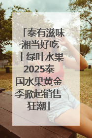 泰有滋味·湘当好吃丨绿叶水果2025泰国水果黄金季掀起销售狂潮