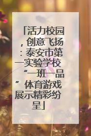 活力校园，创意飞扬：泰安市第一实验学校“一班一品”体育游戏展示精彩纷呈