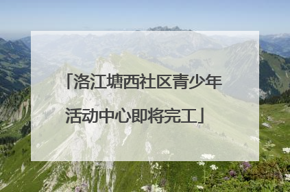 洛江塘西社区青少年活动中心即将完工