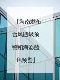 海南发布台风四级预警和海浪蓝色预警