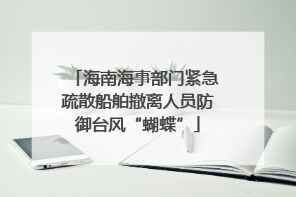 海南海事部门紧急疏散船舶撤离人员防御台风“蝴蝶”