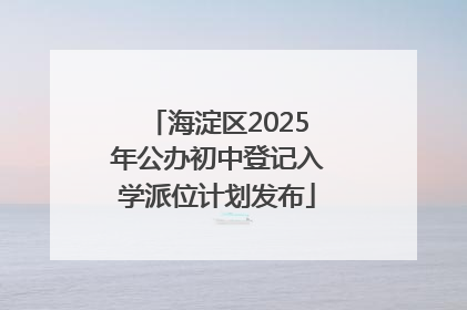 海淀区2025年公办初中登记入学派位计划发布
