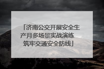 济南公交开展安全生产月多场景实战演练 筑牢交通安全防线