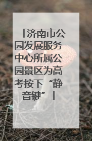 济南市公园发展服务中心所属公园景区为高考按下“静音键”