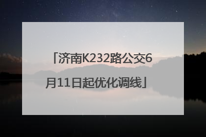 济南K232路公交6月11日起优化调线