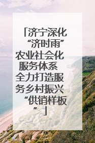济宁深化“济时雨”农业社会化服务体系 全力打造服务乡村振兴“供销样板”