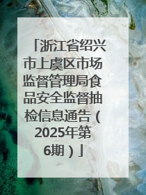 浙江省绍兴市上虞区市场监督管理局食品安全监督抽检信息通告（2025年第6期）