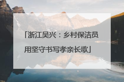 浙江吴兴：乡村保洁员用坚守书写孝亲长歌