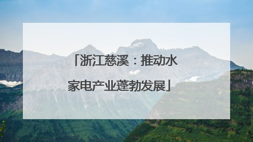 浙江慈溪：推动水家电产业蓬勃发展