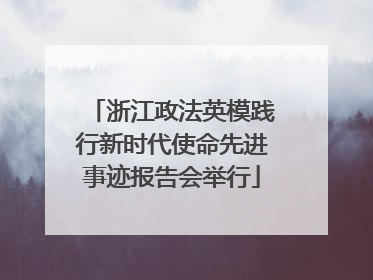 浙江政法英模践行新时代使命先进事迹报告会举行