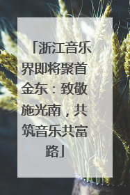 浙江音乐界即将聚首金东：致敬施光南，共筑音乐共富路