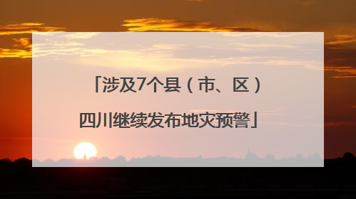 涉及7个县（市、区）四川继续发布地灾预警