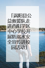 涡阳县公益救援队走进西阳学区中心学校开展防溺水安全宣传进校园活动