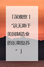 深观察丨“这无助于美国制造业的长期复苏”