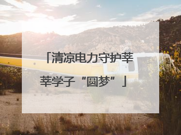 清凉电力守护莘莘学子“圆梦”