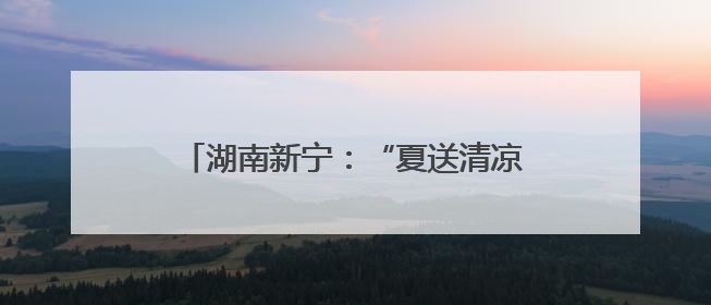 湖南新宁：“夏送清凉”情系爱心送考逐梦路