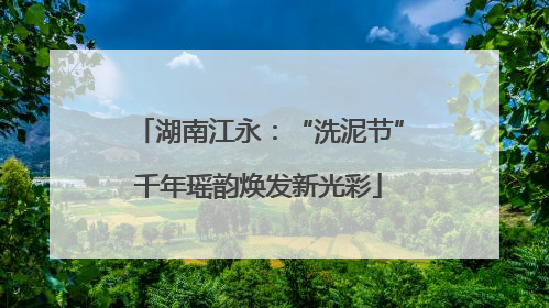 湖南江永：“洗泥节”千年瑶韵焕发新光彩