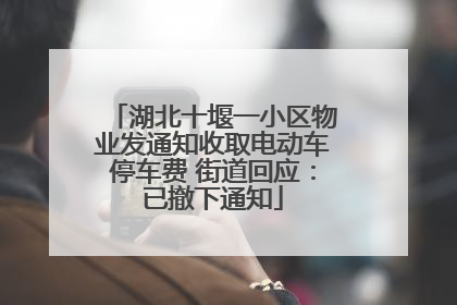湖北十堰一小区物业发通知收取电动车停车费 街道回应：已撤下通知