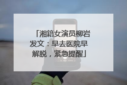 湘籍女演员柳岩发文：早去医院早解脱，紧急提醒
