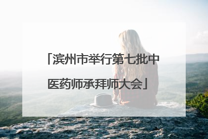 滨州市举行第七批中医药师承拜师大会