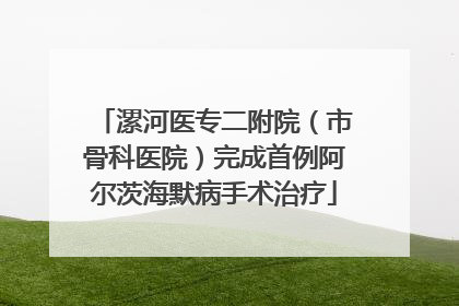 漯河医专二附院（市骨科医院）完成首例阿尔茨海默病手术治疗