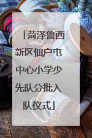菏泽鲁西新区佃户屯中心小学少先队分批入队仪式