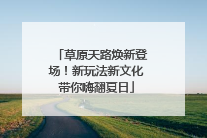 草原天路焕新登场！新玩法新文化带你嗨翻夏日