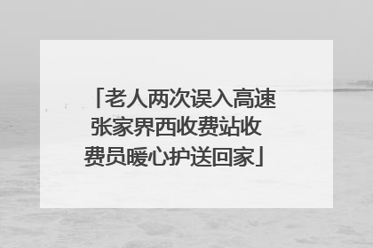 老人两次误入高速 张家界西收费站收费员暖心护送回家