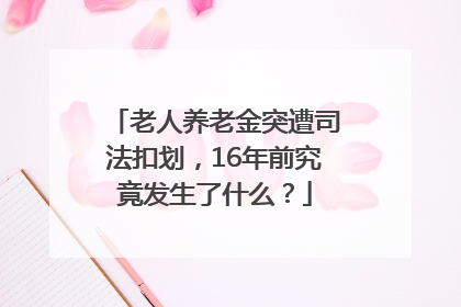 老人养老金突遭司法扣划，16年前究竟发生了什么？