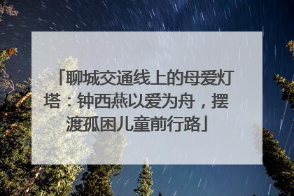 聊城交通线上的母爱灯塔：钟西燕以爱为舟，摆渡孤困儿童前行路