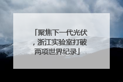 聚焦下一代光伏，浙江实验室打破两项世界纪录