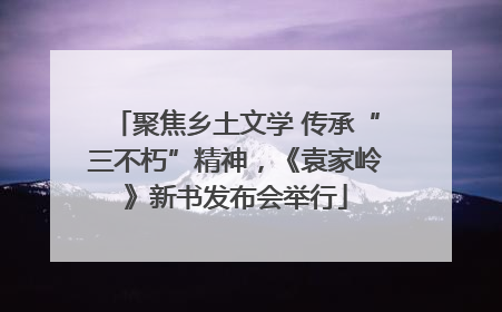 聚焦乡土文学 传承“三不朽”精神，《袁家岭》新书发布会举行
