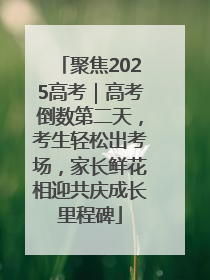 聚焦2025高考｜高考倒数第二天，考生轻松出考场，家长鲜花相迎共庆成长里程碑