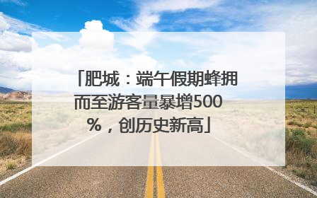 肥城：端午假期蜂拥而至游客量暴增500%，创历史新高