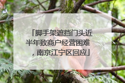 脚手架遮挡门头近半年致商户经营困难，南京江宁区回应