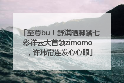 至尊bu！舒淇晒脚踏七彩祥云大首领zimomo，许玮甯连发心心眼