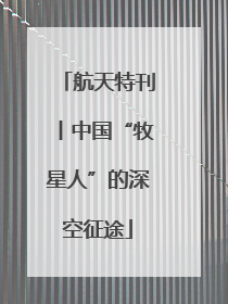 航天特刊丨中国“牧星人”的深空征途